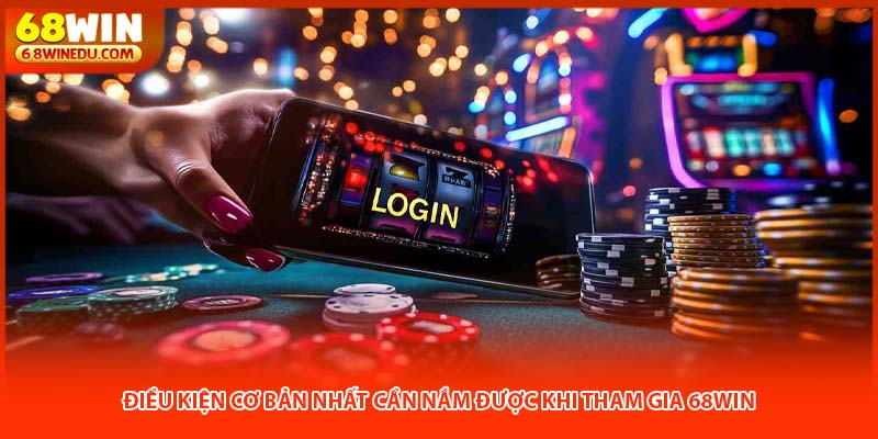 Điều kiện cơ bản nhất cần nắm được khi tham gia 68win